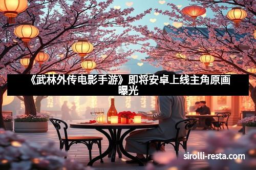 《武林外传电影手游》即将安卓上线主角原画曝光